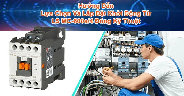 Hướng Dẫn Lựa Chọn Và Lắp Đặt Khởi Động Từ LS MC-800a/4 Đúng Kỹ Thuậ